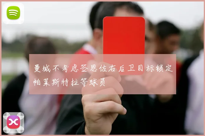 曼城不考虑签恩佐右后卫目标锁定帕莱斯特拉等球员