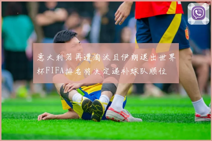 意大利若再遭淘汰且伊朗退出世界杯FIFA排名将决定递补球队顺位