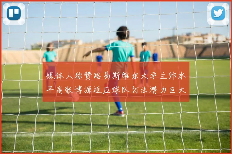媒体人称赞路易斯维尔大学主帅水平高张博源适应球队打法潜力巨大