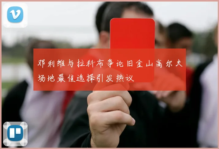 邓利维与拉科布争论旧金山高尔夫场地最佳选择引发热议