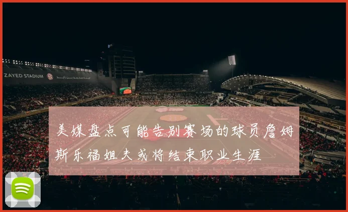 美媒盘点可能告别赛场的球员詹姆斯乐福姐夫或将结束职业生涯